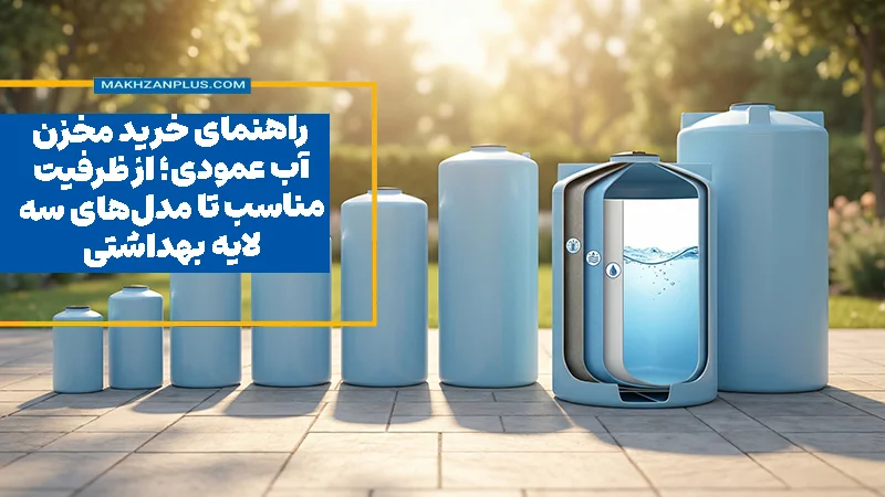 راهنمای خرید مخزن آب عمودی؛ از ظرفیت مناسب تا مدل‌های سه‌لایه بهداشتی