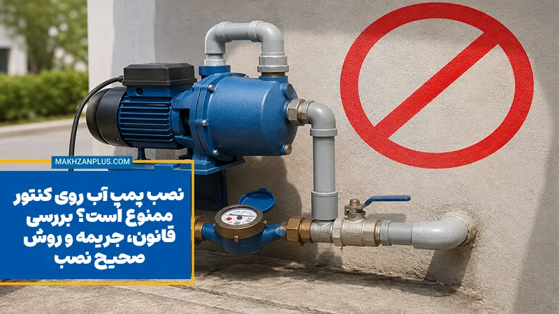 نصب پمپ آب روی کنتور ممنوع است؟ بررسی قانون، جریمه و روش صحیح نصب
